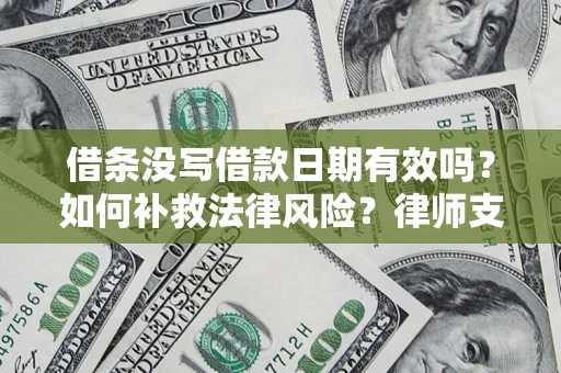 武汉借条没写借款日期有效吗？如何补救法律风险？律师支招