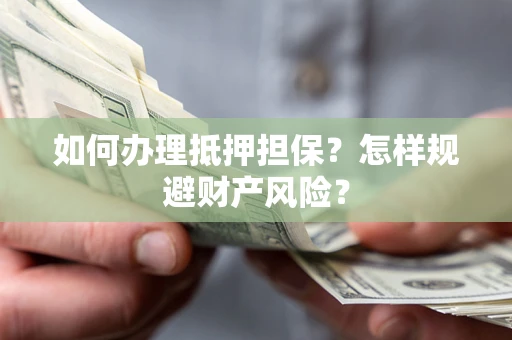 武汉如何办理抵押担保？怎样规避财产风险？