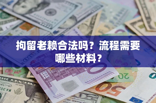武汉拘留老赖合法吗？流程需要哪些材料？