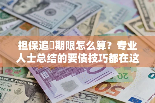 武汉担保追償期限怎么算？专业人士总结的要债技巧都在这里了