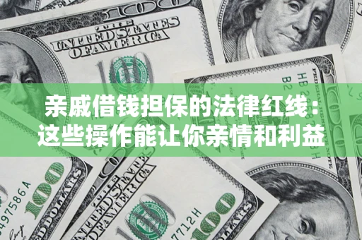 武汉亲戚借钱担保的法律红线：这些操作能让你亲情和利益两不误