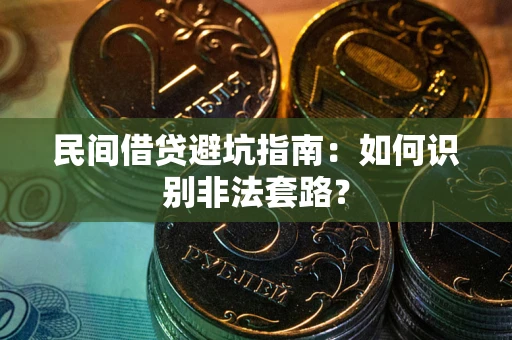 武汉民间借贷避坑指南：如何识别非法套路？
