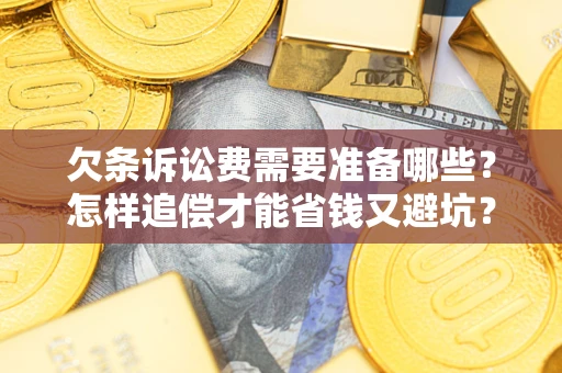 武汉欠条诉讼费需要准备哪些？怎样追偿才能省钱又避坑？
