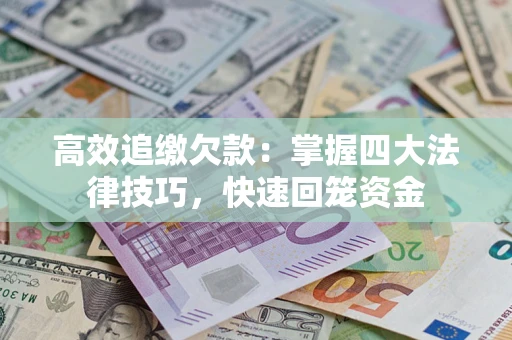 武汉高效追缴欠款：掌握四大法律技巧，快速回笼资金