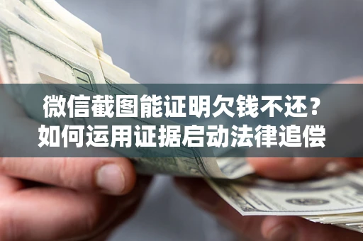 武汉微信截图能证明欠钱不还？如何运用证据启动法律追偿程序？