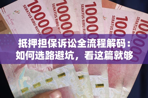 武汉抵押担保诉讼全流程解码：如何选路避坑，看这篇就够了