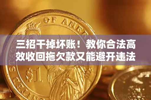 武汉三招干掉坏账！教你合法高效收回拖欠款又能避开违法雷区