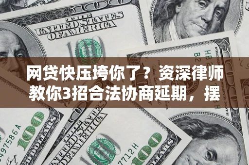 武汉网贷快压垮你了？资深律师教你3招合法协商延期，摆脱暴力催收！