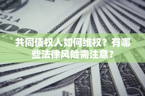 武汉共同债权人如何维权？有哪些法律风险需注意？