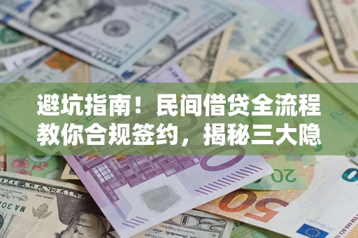 武汉避坑指南！民间借贷全流程教你合规签约，揭秘三大隐形陷阱