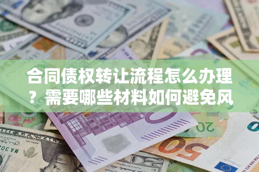 武汉合同债权转让流程怎么办理？需要哪些材料如何避免风险？