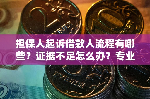 武汉担保人起诉借款人流程有哪些？证据不足怎么办？专业律师解答