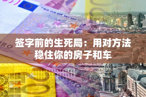 武汉签字前的生死局：用对方法稳住你的房子和车