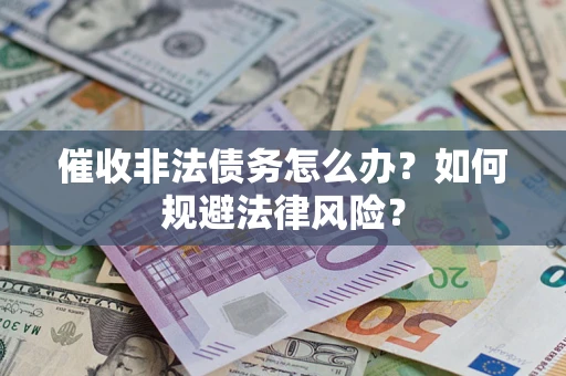 武汉催收非法债务怎么办？如何规避法律风险？