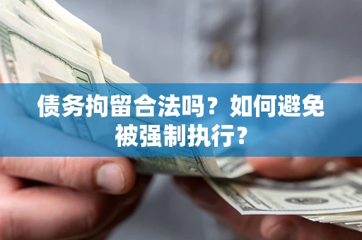 武汉债务拘留合法吗？如何避免被强制执行？