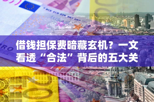武汉借钱担保费暗藏玄机？一文看透“合法”背后的五大关键陷阱