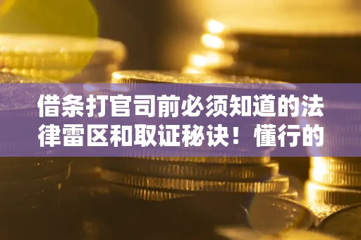 武汉借条打官司前必须知道的法律雷区和取证秘诀！懂行的人已经留好这些证据