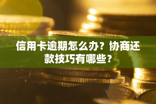 武汉信用卡逾期怎么办？协商还款技巧有哪些？