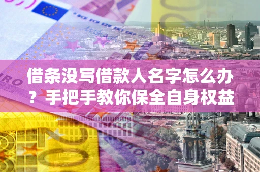 武汉借条没写借款人名字怎么办？手把手教你保全自身权益