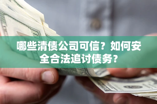 武汉哪些清债公司可信？如何安全合法追讨债务？