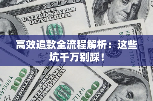 武汉高效追款全流程解析：这些坑千万别踩！