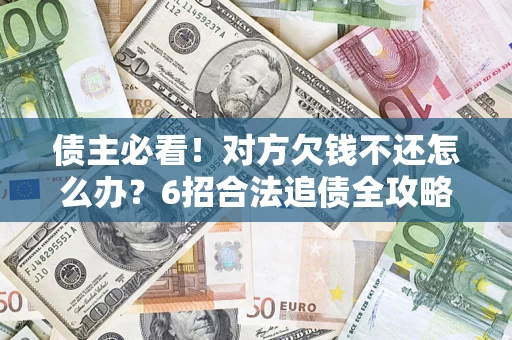 武汉债主必看！对方欠钱不还怎么办？6招合法追债全攻略