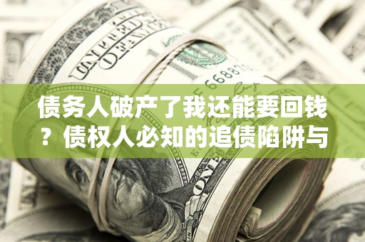 武汉债务人破产了我还能要回钱？债权人必知的追债陷阱与破局之道