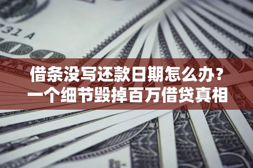 武汉借条没写还款日期怎么办？一个细节毁掉百万借贷真相