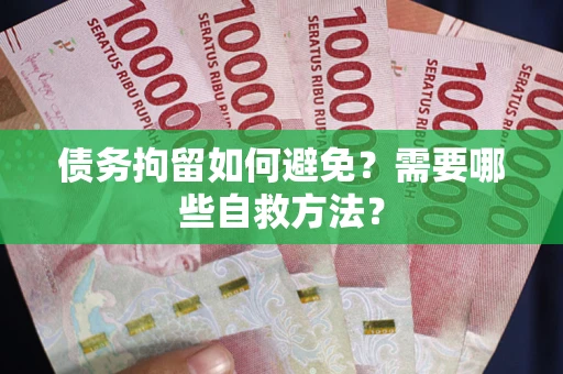 武汉债务拘留如何避免？需要哪些自救方法？