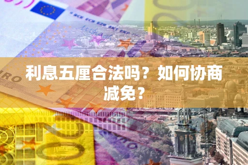 武汉利息五厘合法吗？如何协商减免？