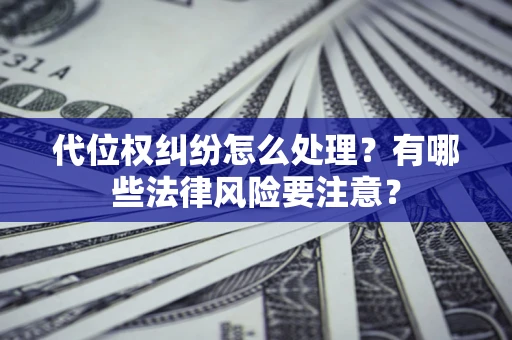 武汉代位权纠纷怎么处理？有哪些法律风险要注意？