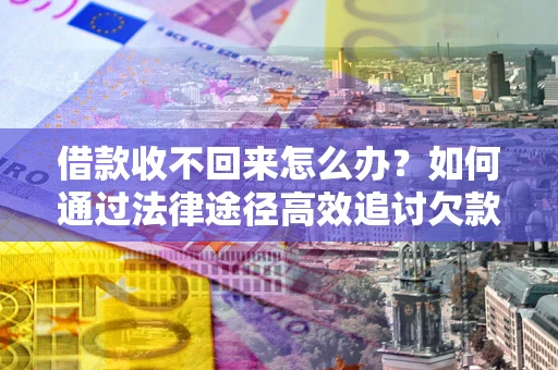 武汉借款收不回来怎么办?如何通过法律途径高效追讨欠款? 武汉借款收不回来怎么办?如何通过法律途径高效追讨欠款?