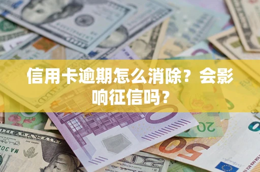 武汉信用卡逾期怎么消除？会影响征信吗？
