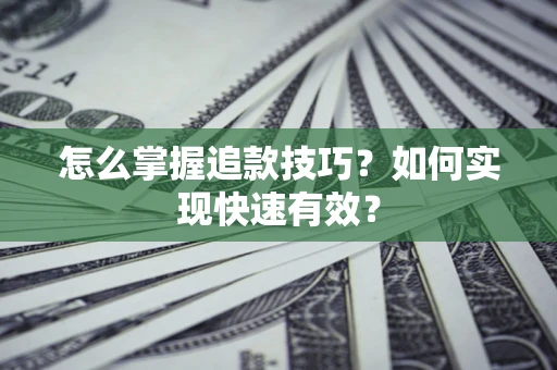 武汉怎么掌握追款技巧？如何实现快速有效？