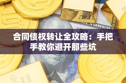 武汉合同债权转让全攻略：手把手教你避开那些坑