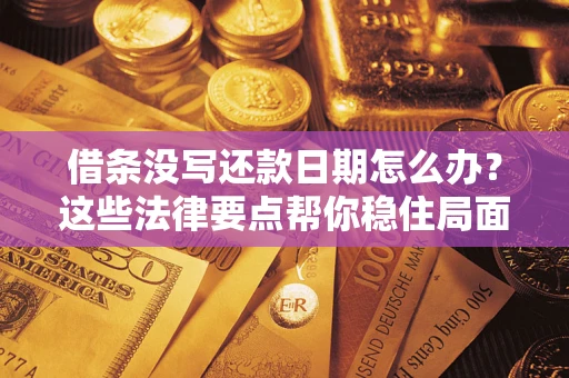 武汉借条没写还款日期怎么办？这些法律要点帮你稳住局面