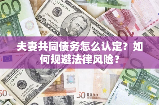 武汉夫妻共同债务怎么认定？如何规避法律风险？