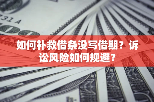 武汉如何补救借条没写借期？诉讼风险如何规避？