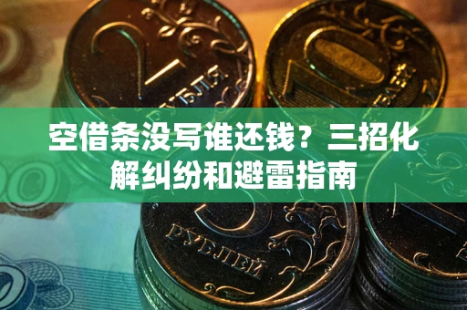 武汉空借条没写谁还钱？三招化解纠纷和避雷指南
