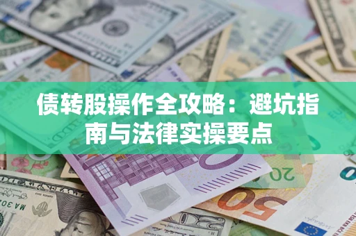 武汉债转股操作全攻略：避坑指南与法律实操要点