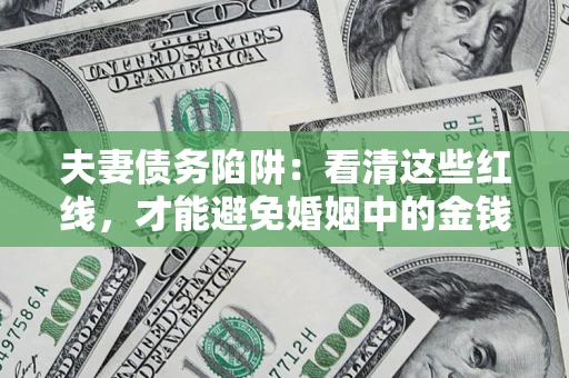 武汉夫妻债务陷阱：看清这些红线，才能避免婚姻中的金钱危机