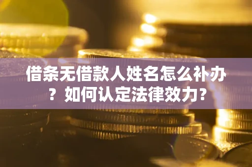 武汉借条无借款人姓名怎么补办？如何认定法律效力？