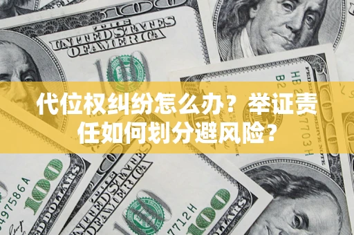武汉代位权纠纷怎么办？举证责任如何划分避风险？