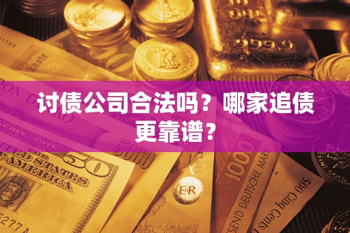 武汉讨债公司合法吗？哪家追债更靠谱？