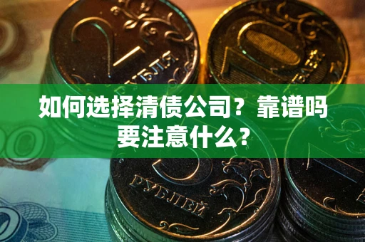 武汉如何选择清债公司？靠谱吗要注意什么？