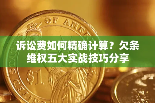 武汉诉讼费如何精确计算？欠条维权五大实战技巧分享