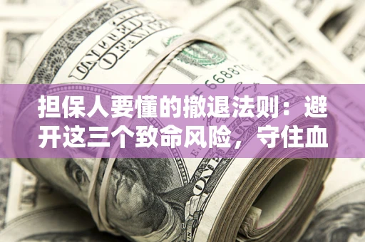 武汉担保人要懂的撤退法则：避开这三个致命风险，守住血汗钱