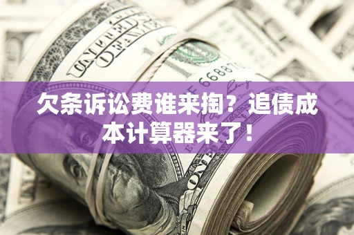 武汉欠条诉讼费谁来掏？追债成本计算器来了！