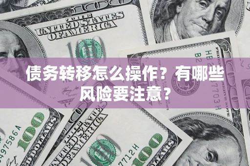 武汉债务转移怎么操作？有哪些风险要注意？
