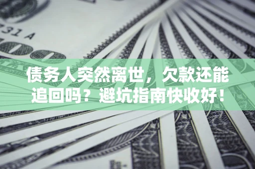 武汉债务人突然离世，欠款还能追回吗？避坑指南快收好！
